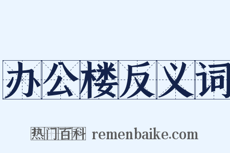 办公楼反义词是什么意思的图片